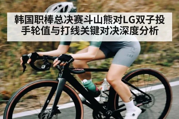 韩国职棒总决赛斗山熊对LG双子投手轮值与打线关键对决深度分析